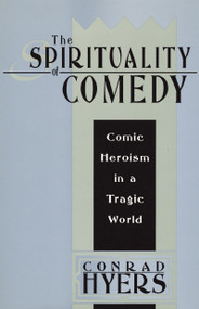 The Spirituality of Comedy (Comic Heroism in a Tragic World) by Conrad Hyers, 9781412807814