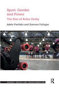 Sport, Gender and Power (The Rise of Roller Derby) by Adele Pavlidis, Simone Fullagar, 9780367600075