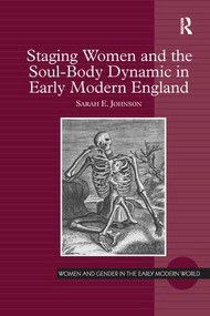 Staging Women and the Soul-Body Dynamic in Early Modern England by Sarah E. Johnson, 9781138248472