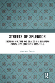 Streets of Splendor (Shopping Culture and Spaces in a European Capital City (Brussels, 1830-1914)) by Anneleen Arnout, 9780367586447