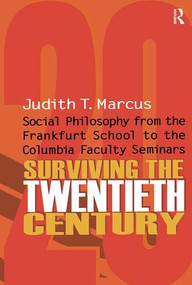 Surviving the Twentieth Century (Social Philosophy from the Frankfurt School to the Columbia Faculty Seminars) by Judith T. Marcus, 9781138515147