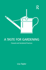 A Taste for Gardening (Classed and Gendered Practices) by Lisa Taylor, 9780367605643