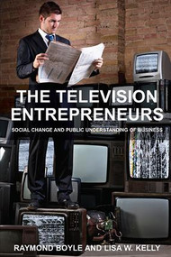 The Television Entrepreneurs (Social Change and Public Understanding of Business) by Raymond Boyle, Lisa W. Kelly, 9781138110717