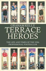 Terrace Heroes (The Life and Times of the 1930s Professional Footballer) by Graham Kelly, 9780714682945