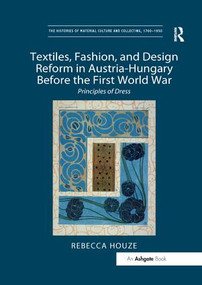 Textiles, Fashion, and Design Reform in Austria-Hungary Before the First World War (Principles of Dress) by Rebecca Houze, 9781138548213