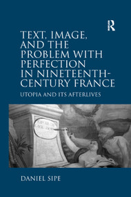 Text, Image, and the Problem with Perfection in Nineteenth-Century France (Utopia and Its Afterlives) by Daniel Sipe, 9781138379817