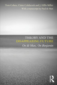 Theory and the Disappearing Future (On de Man, On Benjamin) by Tom Cohen, Claire Colebrook, J. Hillis Miller, with a manuscript by Paul de Man, 9780415604536
