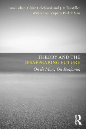 Theory and the Disappearing Future (On de Man, On Benjamin) by Tom Cohen, Claire Colebrook, J. Hillis Miller, with a manuscript by Paul de Man, 9780415604536