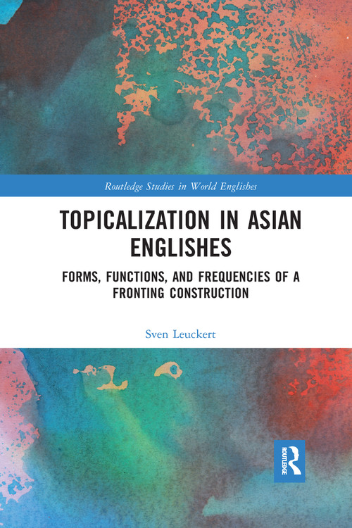 Topicalization in Asian Englishes (Forms, Functions, and Frequencies of a Fronting Construction) by Sven Leuckert, 9780367662332