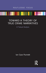 Toward a Theory of True Crime Narratives (A Textual Analysis) by Ian Case Punnett, 9780367892784