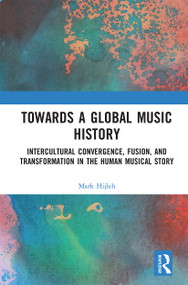 Towards a Global Music History (Intercultural Convergence, Fusion, and Transformation in the Human Musical Story) by Mark Hijleh, 9780367663360