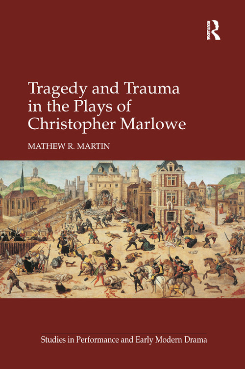 Tragedy and Trauma in the Plays of Christopher Marlowe by Mathew R. Martin, 9780367880156