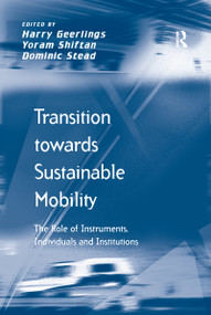 Transition towards Sustainable Mobility (The Role of Instruments, Individuals and Institutions) by Yoram Shiftan, Harry Geerlings, 9781138252417