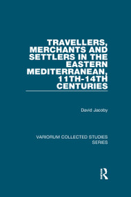 Travellers, Merchants and Settlers in the Eastern Mediterranean, 11th-14th Centuries by David Jacoby, 9780367600624