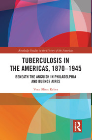 Tuberculosis in the Americas, 1870-1945 (Beneath the Anguish in Philadelphia and Buenos Aires) by Vera Blinn Reber, 9780367585600