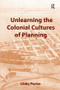 Unlearning the Colonial Cultures of Planning by Libby Porter, 9781138253049