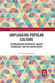 Unplugging Popular Culture (Reconsidering Analog Technology, Materiality, and the “Digital Native") by K. Shannon Howard, 9780367663711