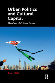 Urban Politics and Cultural Capital (The Case of Chinese Opera) by Ma Haili, 9780367599720