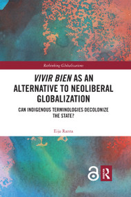 Vivir Bien as an Alternative to Neoliberal Globalization (Can Indigenous Terminologies Decolonize the State?) by Eija Ranta, 9780367592233