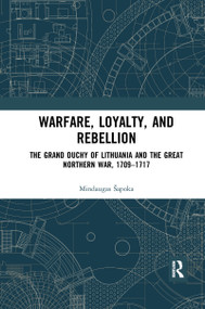 Warfare, Loyalty, and Rebellion (The Grand Duchy of Lithuania and the Great Northern War, 1709-1717) by Mindaugas Šapoka, 9780367594596
