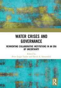 Water Crises and Governance (Reinventing Collaborative Institutions in an Era of Uncertainty) by Peter Leigh Taylor, David A. Sonnenfeld, 9781138299764