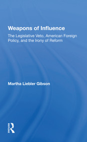 Weapons Of Influence (The Legislative Veto, American Foreign Policy, And The Irony Of Reform) by Martha Liebler Gibson, 9780367216146