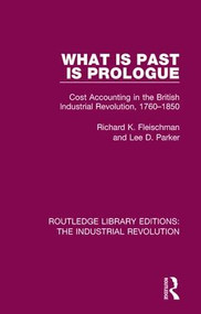 What is Past is Prologue (Cost Accounting in the British Industrial Revolution, 1760-1850) by Richard K. Fleischman, Lee D. Parker, 9781138055544
