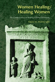 Women Healing/Healing Women (The Genderisation of Healing in Early Christianity) by Elaine Wainwright, 9781845531355