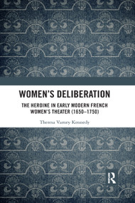 Women's Deliberation: The Heroine in Early Modern French Women's Theater (1650-1750) by Theresa Varney Kennedy, 9780367591588