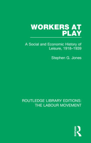 Workers at Play (A Social and Economic History of Leisure, 1918-1939) by Stephen G. Jones, 9781138327009
