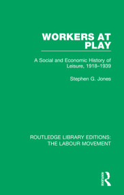 Workers at Play (A Social and Economic History of Leisure, 1918-1939) by Stephen G. Jones, 9781138327009