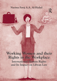 Working Women and their Rights in the Workplace (International Human Rights and Its Impact on Libyan Law) by Naeima Faraj A.A. Al-Hadad, 9780367599577