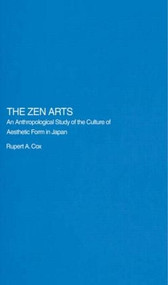 The Zen Arts (An Anthropological Study of the Culture of Aesthetic Form in Japan) by Rupert Cox, 9780415406024