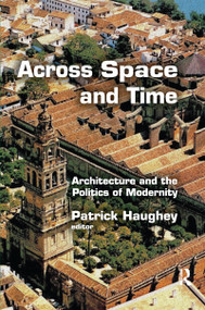 Across Space and Time (Architecture and the Politics of Modernity) by Patrick Haughey, 9780367736613