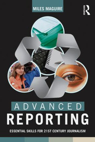 Advanced Reporting (Essential Skills for 21st Century Journalism) by Miles Maguire, 9780415824286