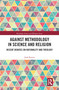 Against Methodology in Science and Religion (Recent Debates on Rationality and Theology) by Josh Reeves, 9780367585815