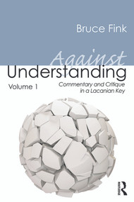 Against Understanding, Volume 1 (Commentary and Critique in a Lacanian Key) by Bruce Fink, 9780415635431