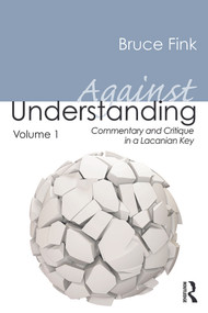 Against Understanding, Volume 1 (Commentary and Critique in a Lacanian Key) by Bruce Fink, 9780415635431