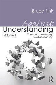 Against Understanding, Volume 2 (Cases and Commentary in a Lacanian Key) by Bruce Fink, 9780415635479