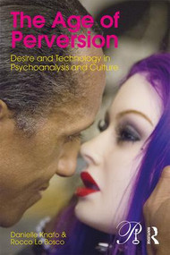 The Age of Perversion (Desire and Technology in Psychoanalysis and Culture) by Danielle Knafo, Rocco Lo Bosco, 9781138849211