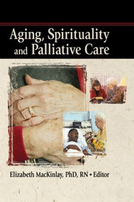 Aging, Spirituality and Palliative Care by Elizabeth Mackinley, 9780789033420