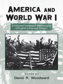 America and World War I (A Selected Annotated Bibliography of English-Language Sources) by David Woodward, 9781138988477