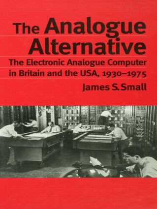The Analogue Alternative (The Electronic Analogue Computer in Britain and the USA, 1930-1975) by James S. Small, 9780415862998