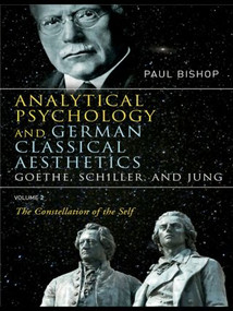 Analytical Psychology and German Classical Aesthetics: Goethe, Schiller, and Jung Volume 2 (The Constellation of the Self) by Paul Bishop, 9780415430296