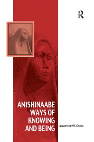 Anishinaabe Ways of Knowing and Being by Lawrence W. Gross, 9781138247482