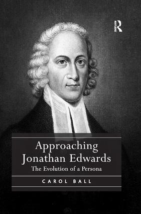 Approaching Jonathan Edwards (The Evolution of a Persona) by Carol Ball, 9781138053069
