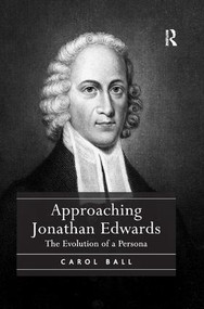 Approaching Jonathan Edwards (The Evolution of a Persona) by Carol Ball, 9781138053069