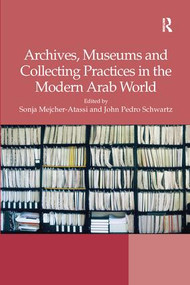 Archives, Museums and Collecting Practices in the Modern Arab World by Sonja Mejcher-Atassi, John Pedro Schwartz, 9781138279681