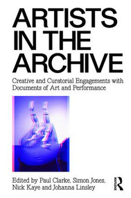 Artists in the Archive (Creative and Curatorial Engagements with Documents of Art and Performance) - 9781138929784 by Paul Clarke, Simon Jones, Nick Kaye, Johanna Linsley, 9781138929784