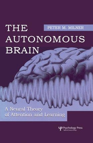 The Autonomous Brain (A Neural Theory of Attention and Learning) by Peter M. Milner, 9781138003255